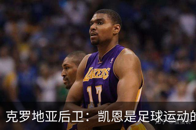 克罗地亚后卫：凯恩是足球运动的大师 我们已准备好和英格兰交手