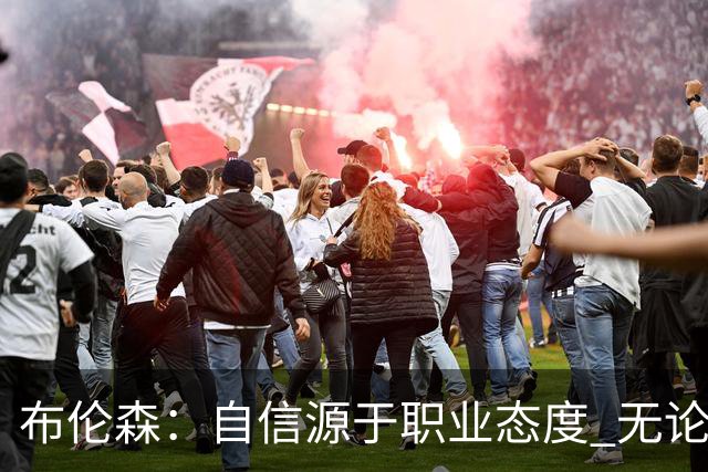 布伦森：自信源于职业态度 无论面前是什么我们总能找到办法