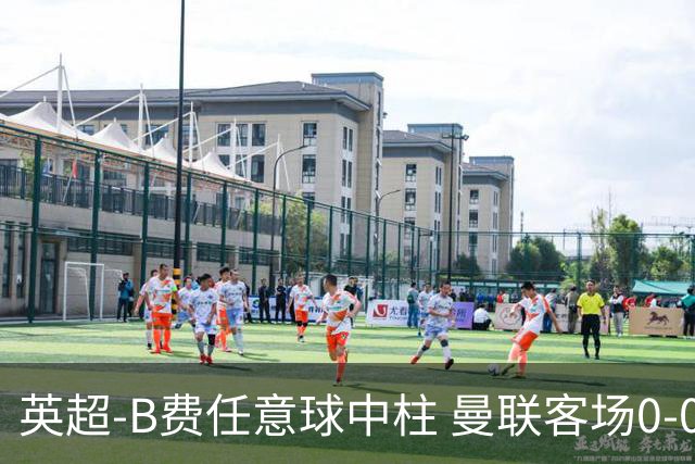 英超-B费任意球中柱 曼联客场0-0阿斯顿维拉